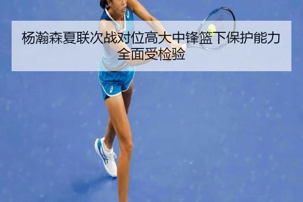 杨瀚森夏联次战对位高大中锋篮下保护能力全面受检验