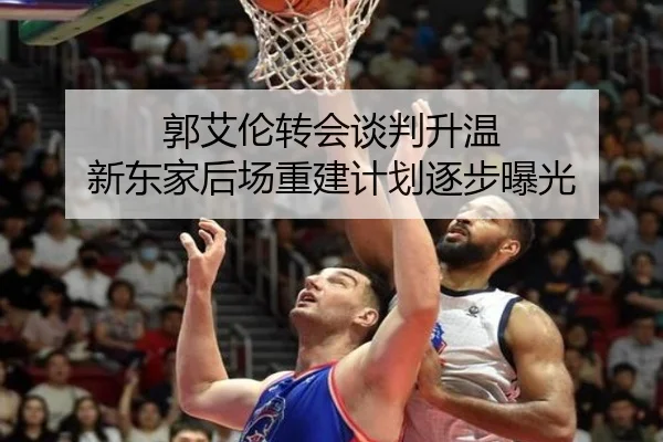 郭艾伦转会谈判升温 新东家后场重建计划逐步曝光